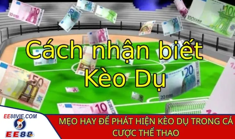 Cách nhận biết kèo dụ: Những chiêu trò dễ sập bẫy 3 Cách nhận biết kèo dụ và bảo toàn vốn trong cá cược