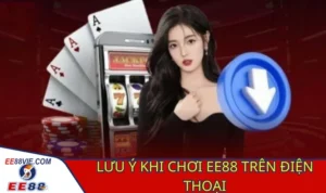 Chơi EE88 trên điện thoại cần chú ý điều gì?