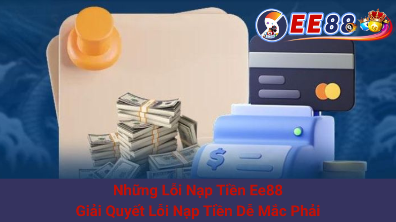 Những Lỗi Nạp Tiền Ee88: Giải Quyết Lỗi Nạp Tiền Dễ Mắc Phải 1 Những Lỗi Nạp Tiền Ee88: Giải Quyết Lỗi Nạp Tiền Dễ Mắc Phải