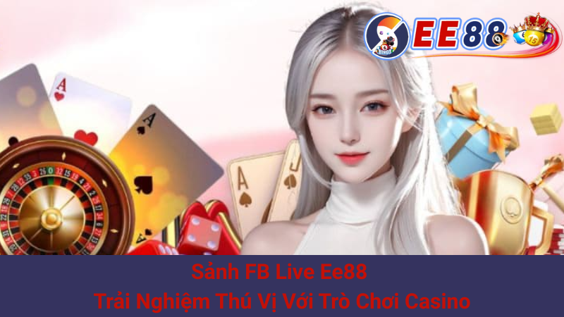 Sảnh FB Live Ee88 - Trải Nghiệm Thú Vị Với Trò Chơi Casino