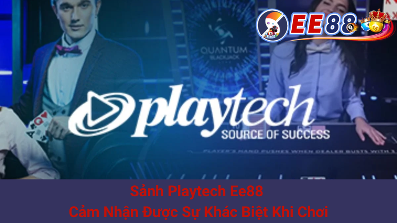 Sảnh Playtech Ee88 - Cảm Nhận Được Sự Khác Biệt Khi Chơi
