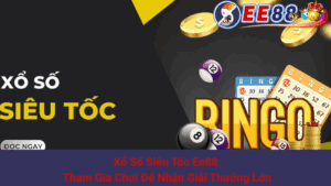 Xổ Số Siêu Tốc Ee88 - Tham Gia Chơi Để Nhận Giải Thưởng Lớn